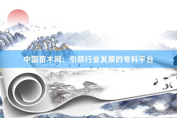 中国苗木网:引颈行业发展的专科平台