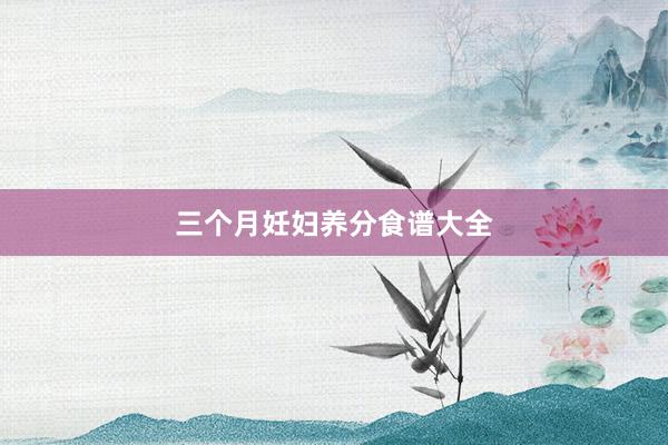 三个月妊妇养分食谱大全